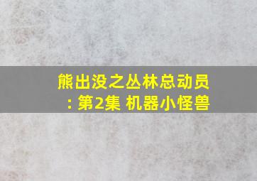 熊出没之丛林总动员 : 第2集 机器小怪兽